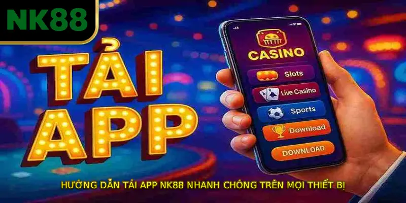 Hướng Dẫn TẢI APP NK88 Nhanh Chóng Trên Mọi Thiết Bị
