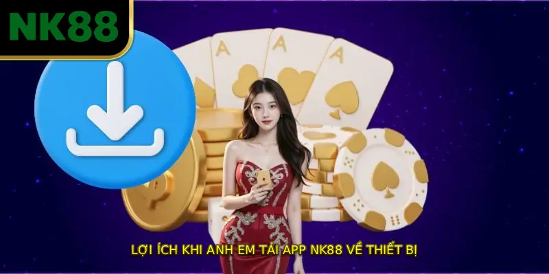 Lợi Ích Khi Anh Em TẢI APP NK88 Về Thiết Bị