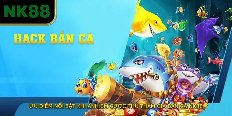 Ưu điểm nổi bật khi anh em cược thủ tham gia bắn cá NK88