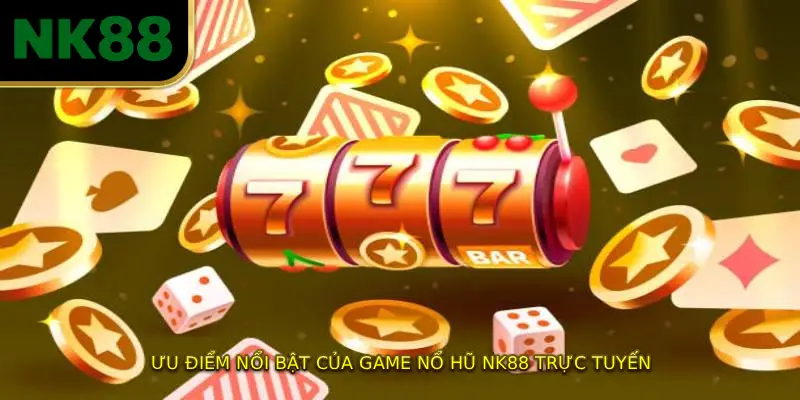 Ưu Điểm Nổi Bật Của Game NỔ HŨ NK88 Trực Tuyến